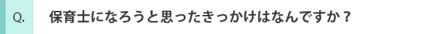 保育士になろうと思ったきっかけはなんですか？